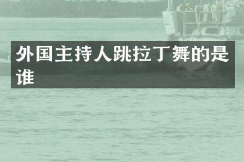外国主持人跳拉丁舞的是谁