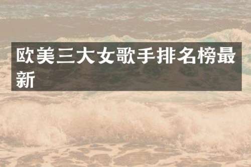 欧美三大女歌手排名榜最新