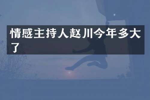 情感主持人赵川今年多大了