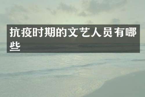 抗疫时期的文艺人员有哪些