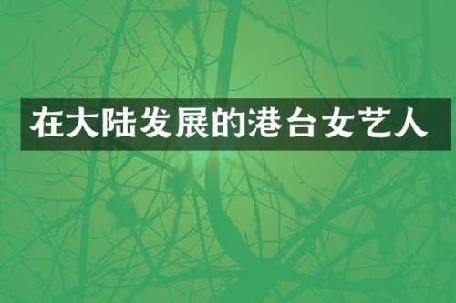 在大陆发展的港台女艺人