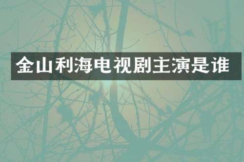 金山利海电视剧主演是谁