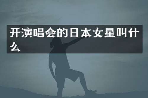 开演唱会的日本女星叫什么