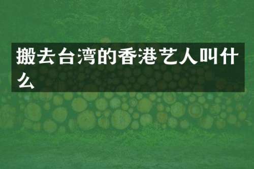 搬去台湾的香港艺人叫什么