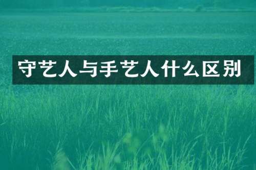 守艺人与手艺人什么区别