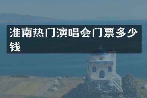 淮南热门演唱会门票多少钱