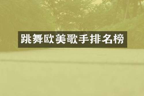 跳舞欧美歌手排名榜