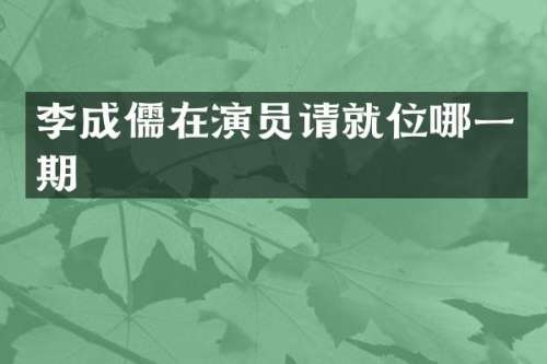 李成儒在演员请就位哪一期