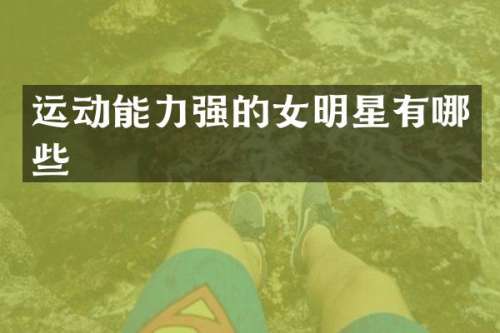 运动能力强的女明星有哪些