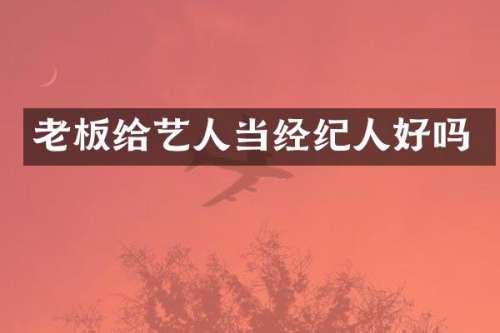 老板给艺人当经纪人好吗