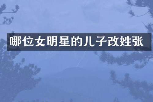 哪位女明星的儿子改姓张