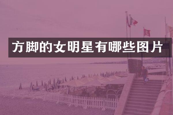 方脚的女明星有哪些图片