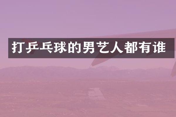 打乒乓球的男艺人都有谁