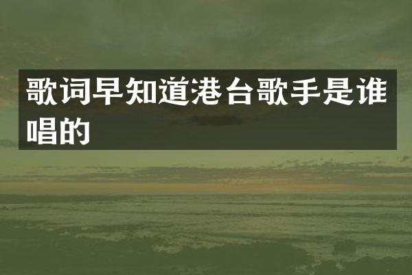 歌词早知道港台歌手是谁唱的