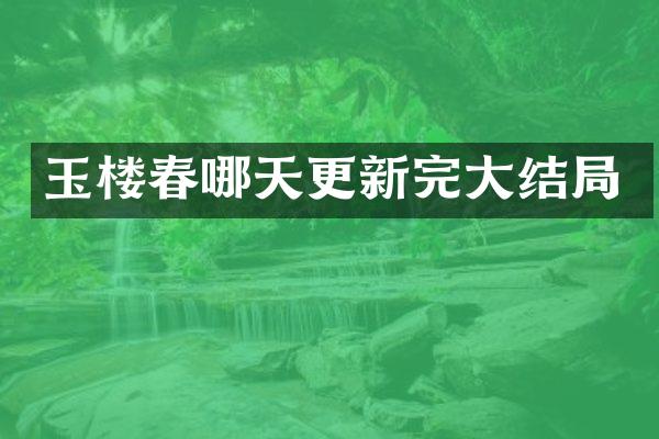 玉楼春哪天更新完大结局
