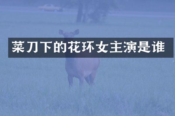 菜刀下的花环女主演是谁