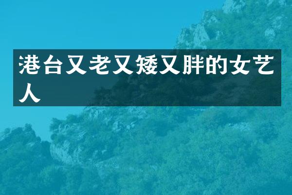 港台又老又矮又胖的女艺人