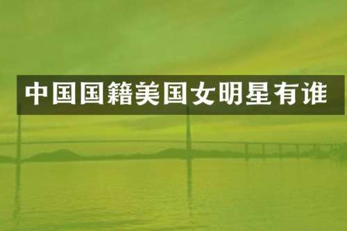 中国国籍美国女明星有谁