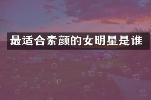 最适合素颜的女明星是谁