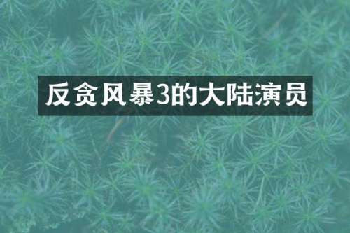 反贪风暴3的大陆演员