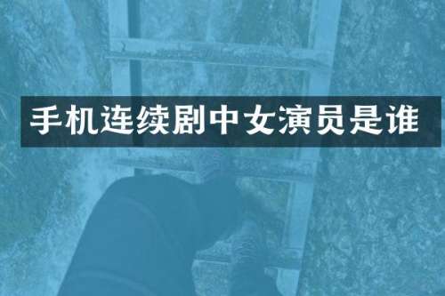 手机连续剧中女演员是谁