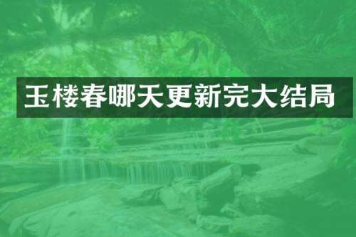 玉楼春哪天更新完大结局