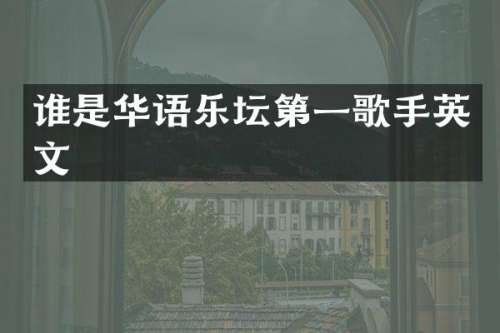 谁是华语乐坛第一歌手英文