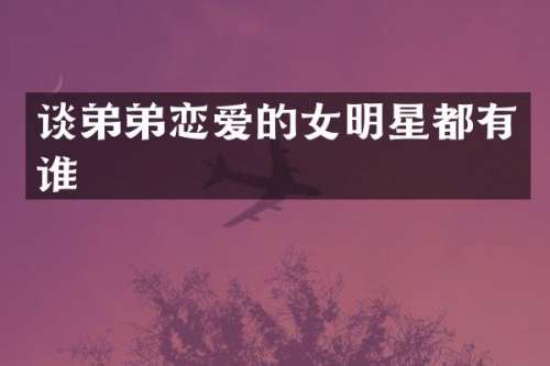 谈弟弟恋爱的女明星都有谁