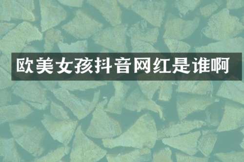 欧孩抖音网红是谁啊