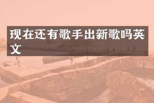 现在还有歌手出新歌吗英文