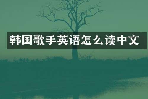 韩国歌手英语怎么读中文