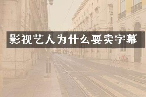 影视艺人为什么要卖字幕