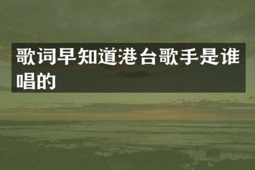 歌词早知道港台歌手是谁唱的