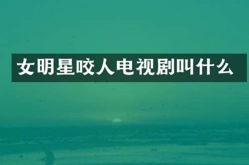 女明星咬人电视剧叫什么