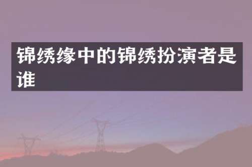 锦绣缘中的锦绣扮演者是谁