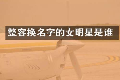 整容换名字的女明星是谁