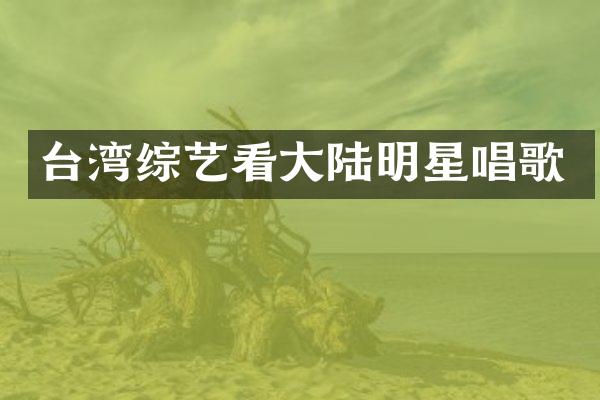 台湾综艺看大陆明星唱歌