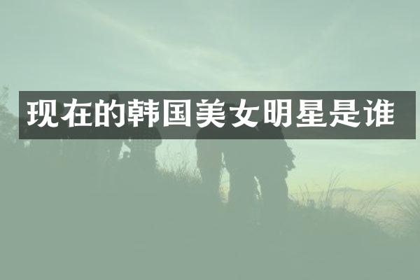 现在的韩国明星是谁
