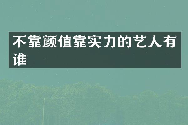不靠颜值靠实力的艺人有谁