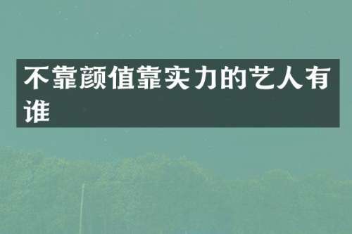 不靠颜值靠实力的艺人有谁