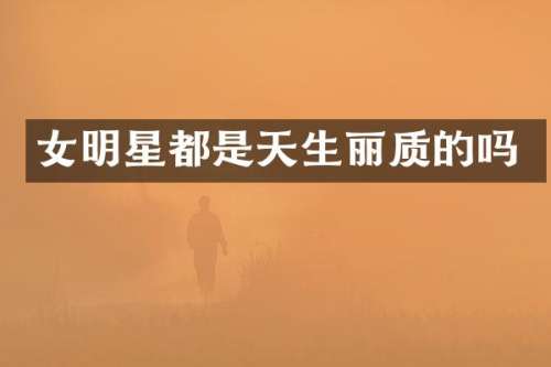 女明星都是天生丽质的吗