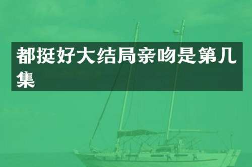 都挺好大结局亲吻是第几集