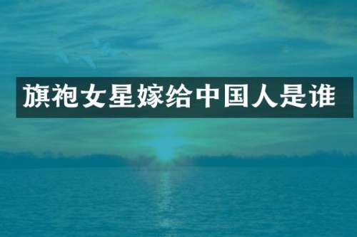 旗袍女星嫁给中国人是谁