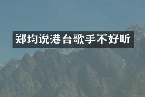 郑均说港台歌手不好听
