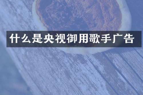 什么是央视御用歌手广告