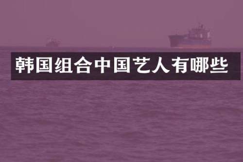 韩国组合中国艺人有哪些