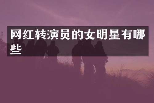 网红转演员的女明星有哪些