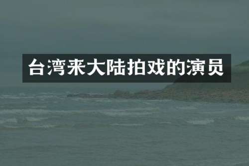 台湾来大陆拍戏的演员