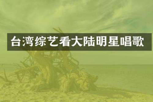 台湾综艺看大陆明星唱歌