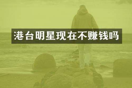 港台明星现在不赚钱吗